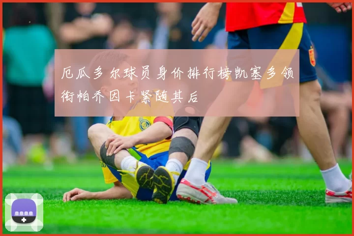 厄瓜多尔球员身价排行榜凯塞多领衔帕乔因卡紧随其后