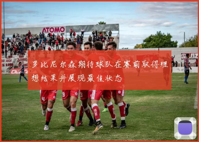 罗比尼尔森期待球队在赛前取得理想结果并展现最佳状态