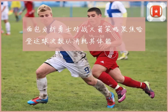 面包分析勇士对战火箭策略聚焦哈登运球次数以消耗其体能