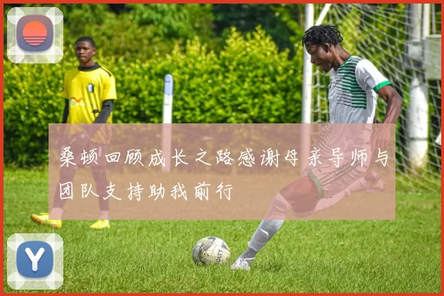 桑顿回顾成长之路感谢母亲导师与团队支持助我前行
