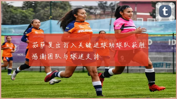 茹萨复出打入关键进球助球队获胜感谢团队与球迷支持