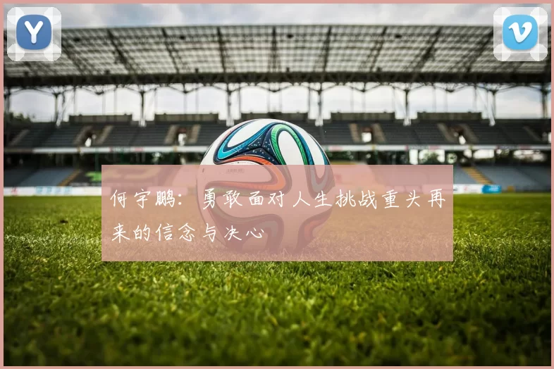 何宇鹏：勇敢面对人生挑战重头再来的信念与决心